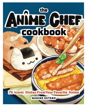 Book - The Anime Chef Cookbook: 75 Iconic Dishes from Your Favorite Anime